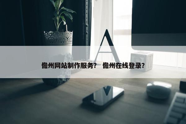 儋州网站制作服务？ 儋州在线登录？