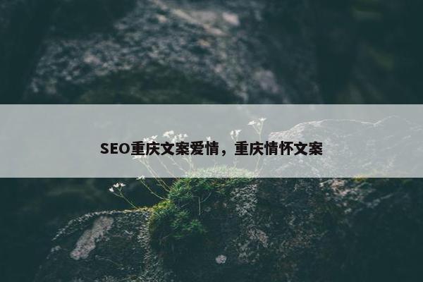 SEO重庆文案爱情，重庆情怀文案