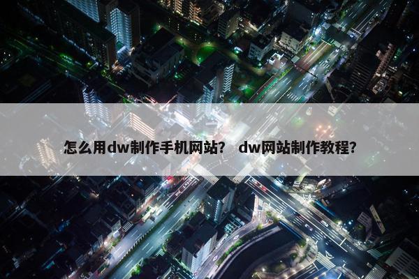 怎么用dw制作手机网站？ dw网站制作教程？