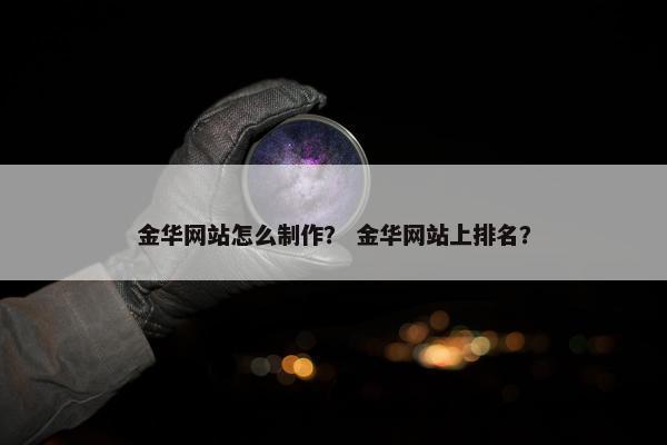 金华网站怎么制作？ 金华网站上排名？