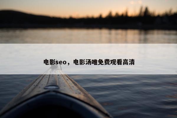 电影seo，电影汤唯免费观看高清
