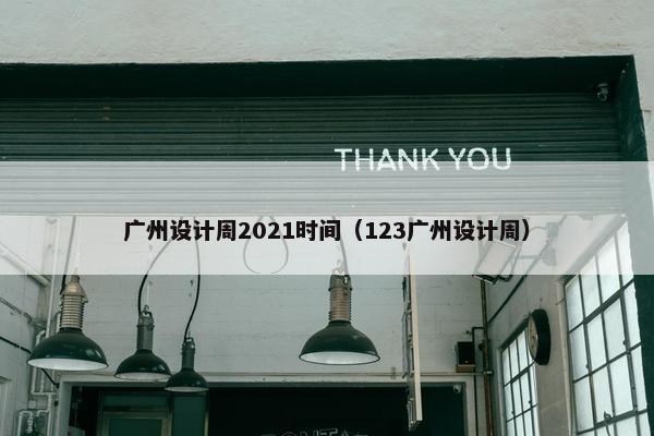 广州设计周2021时间（123广州设计周）