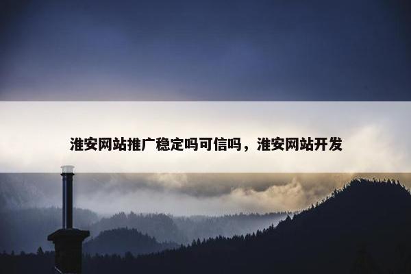 淮安网站推广稳定吗可信吗，淮安网站开发