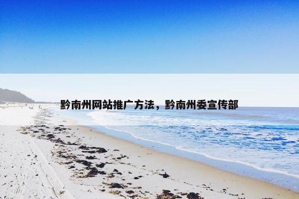 黔南州网站推广方法，黔南州委宣传部