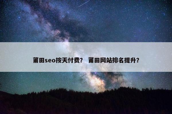 莆田seo按天付费？ 莆田网站排名提升？