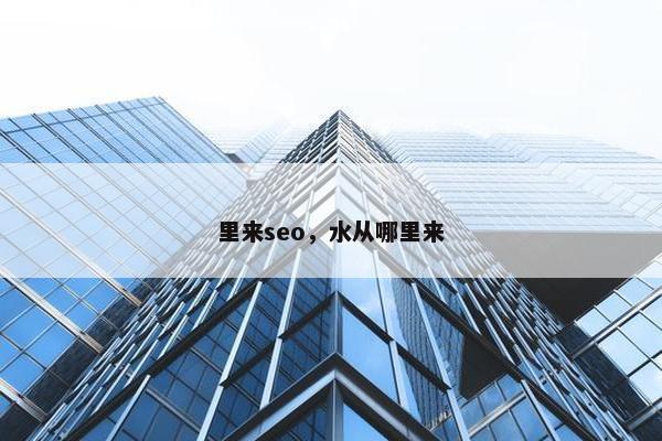 里来seo，水从哪里来