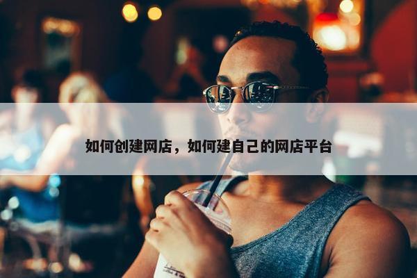 如何创建网店，如何建自己的网店平台