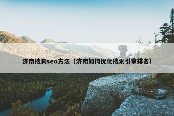 济南搜狗seo方法（济南如何优化搜索引擎排名）