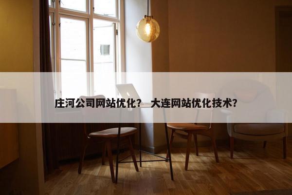 庄河公司网站优化？ 大连网站优化技术？