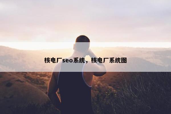 核电厂seo系统，核电厂系统图