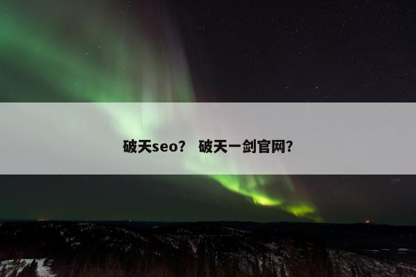 破天seo？ 破天一剑官网？