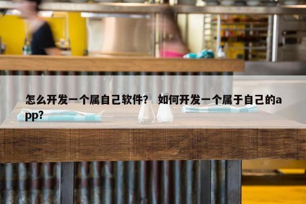 怎么开发一个属自己软件？ 如何开发一个属于自己的app？