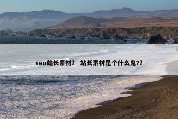 seo站长素材？ 站长素材是个什么鬼?？