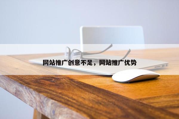 网站推广创意不足，网站推广优势