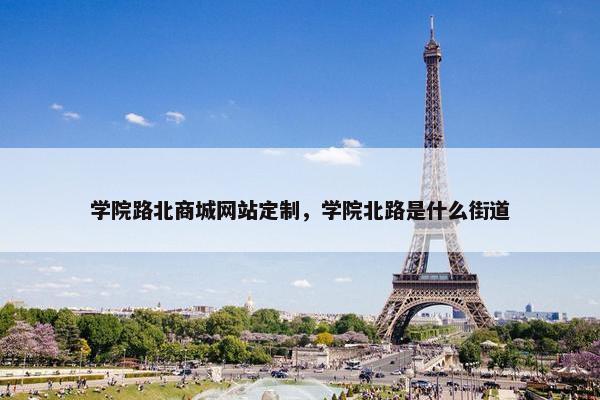 学院路北商城网站定制，学院北路是什么街道