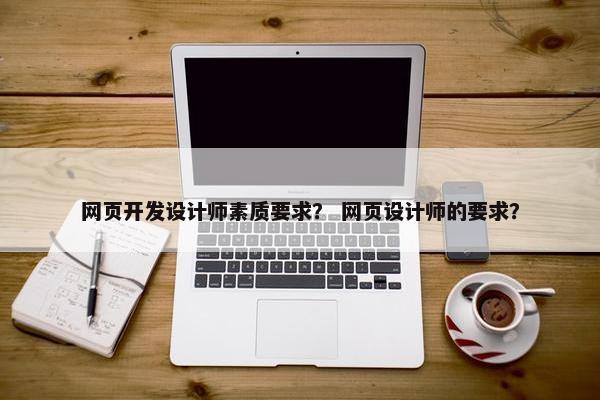网页开发设计师素质要求？ 网页设计师的要求？
