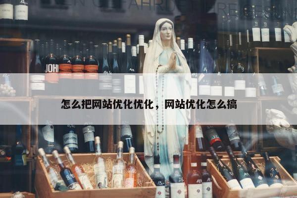 怎么把网站优化优化，网站优化怎么搞