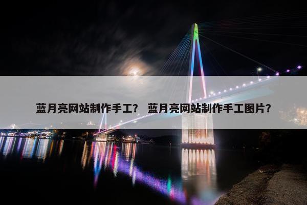 蓝月亮网站制作手工？ 蓝月亮网站制作手工图片？