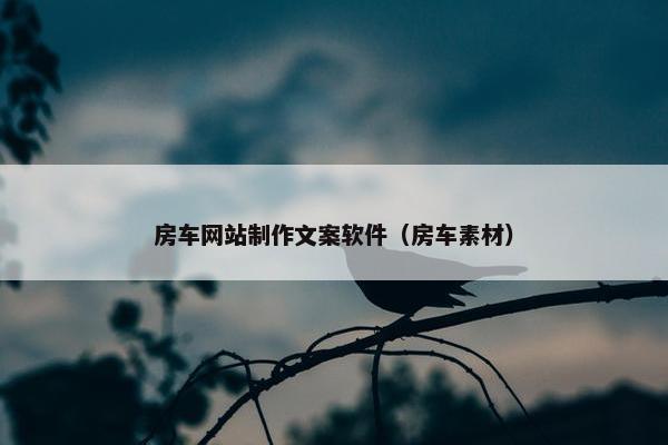 房车网站制作文案软件（房车素材）