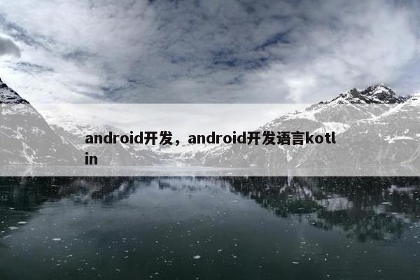 android开发，android开发语言kotlin