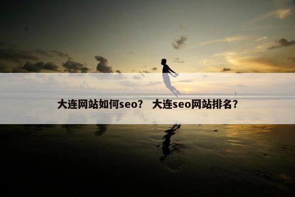 大连网站如何seo？ 大连seo网站排名？