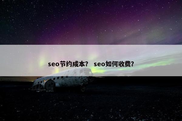 seo节约成本？ seo如何收费？