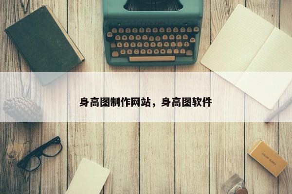 身高图制作网站，身高图软件