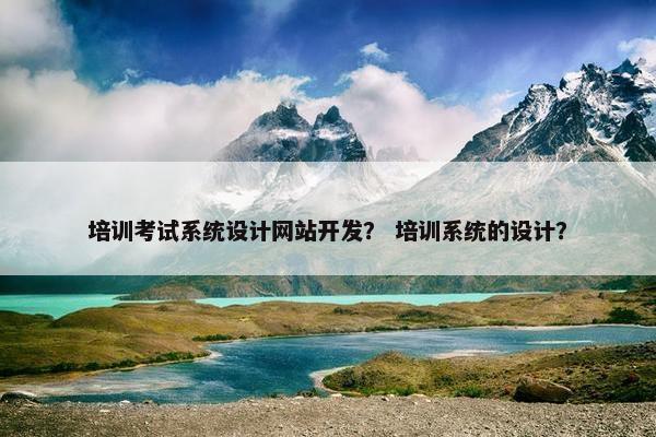 培训考试系统设计网站开发？ 培训系统的设计？