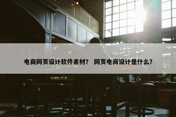 电商网页设计软件素材？ 网页电商设计是什么？