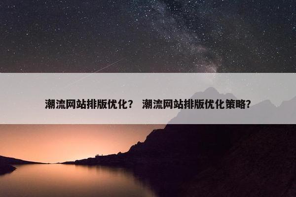 潮流网站排版优化？ 潮流网站排版优化策略？