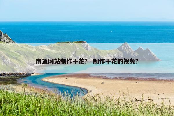 南通网站制作干花？ 制作干花的视频？