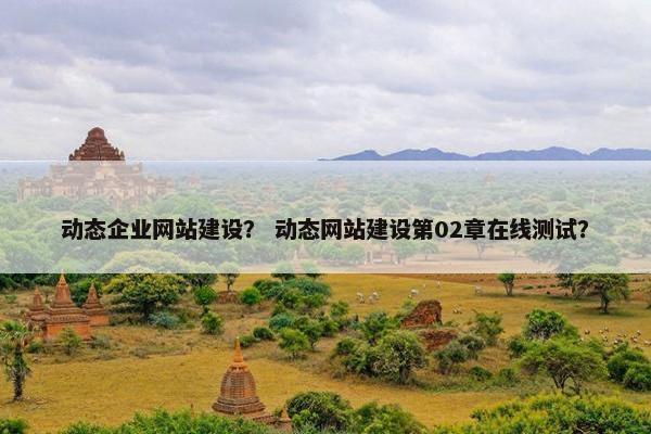 动态企业网站建设？ 动态网站建设第02章在线测试？