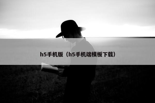 h5手机版（h5手机端模板下载）