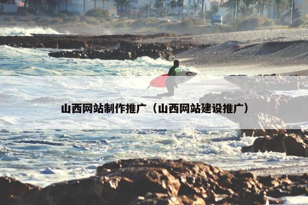 山西网站制作推广（山西网站建设推广）