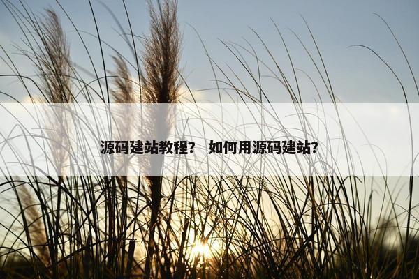 源码建站教程？ 如何用源码建站？