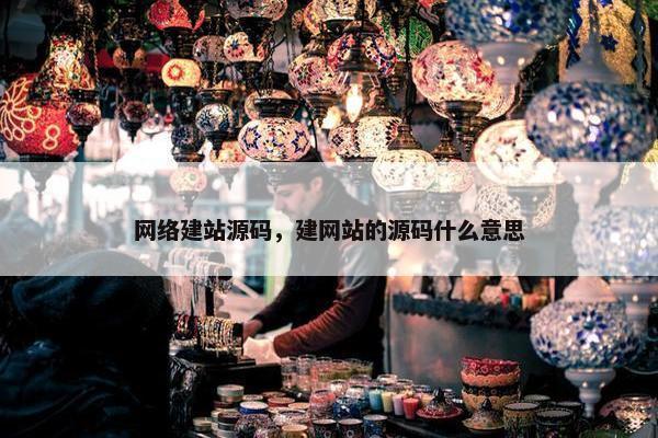 网络建站源码，建网站的源码什么意思