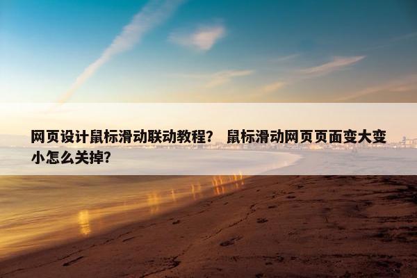 网页设计鼠标滑动联动教程？ 鼠标滑动网页页面变大变小怎么关掉？