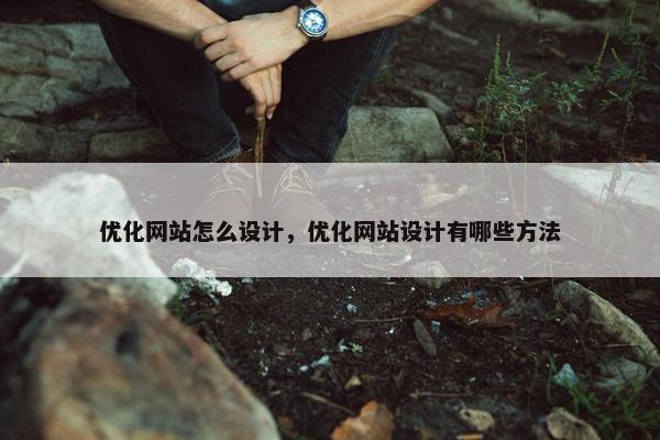 优化网站怎么设计，优化网站设计有哪些方法