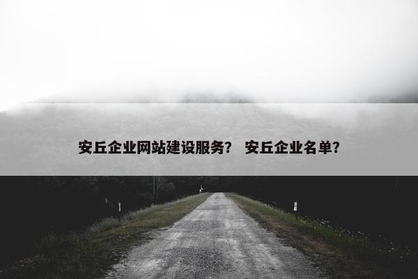 安丘企业网站建设服务？ 安丘企业名单？