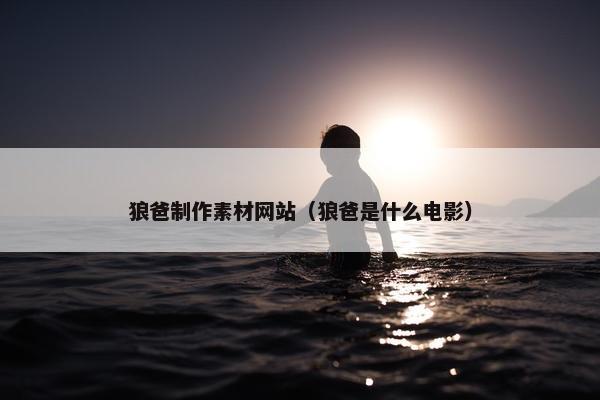 狼爸制作素材网站（狼爸是什么电影）