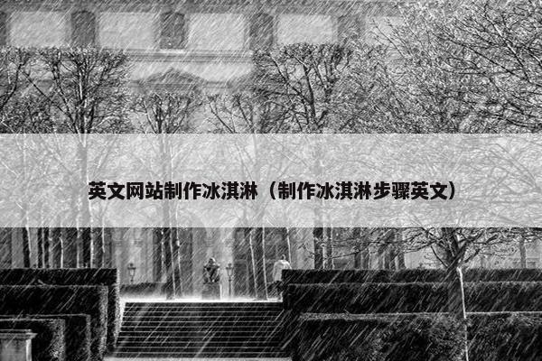 英文网站制作冰淇淋（制作冰淇淋步骤英文）