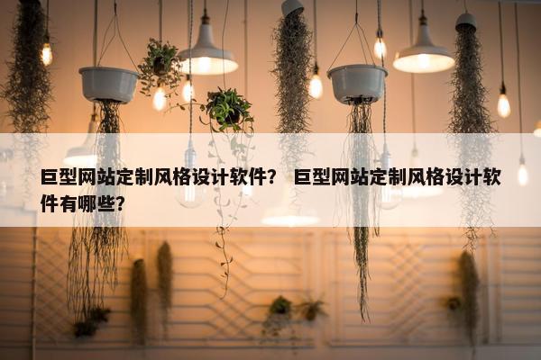 巨型网站定制风格设计软件？ 巨型网站定制风格设计软件有哪些？