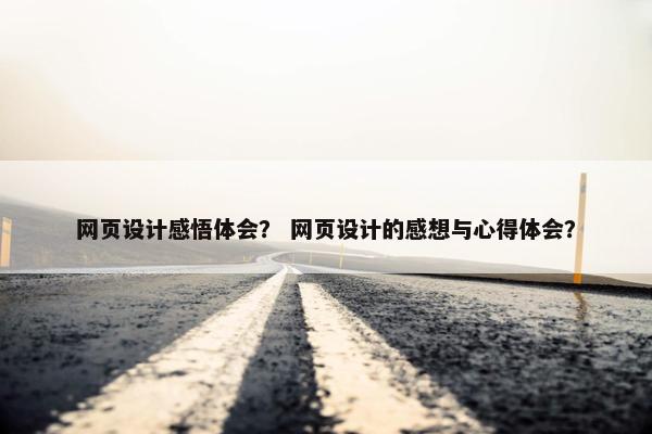 网页设计感悟体会？ 网页设计的感想与心得体会？