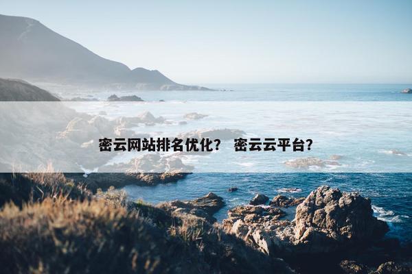 密云网站排名优化？ 密云云平台？