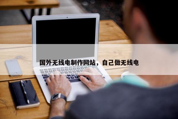 国外无线电制作网站，自己做无线电
