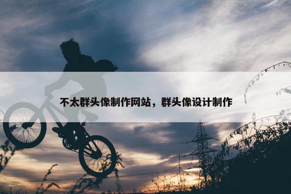 不太群头像制作网站，群头像设计制作