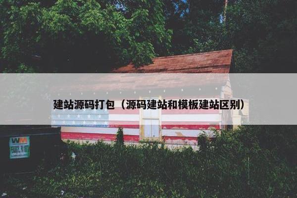 建站源码打包（源码建站和模板建站区别）