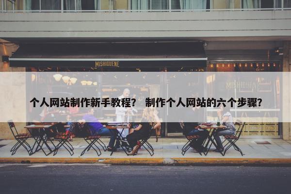 个人网站制作新手教程？ 制作个人网站的六个步骤？