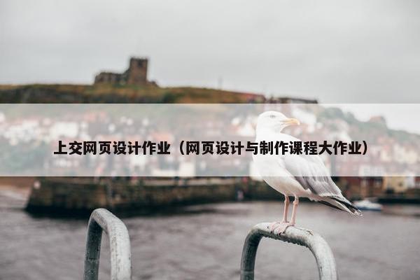 上交网页设计作业（网页设计与制作课程大作业）