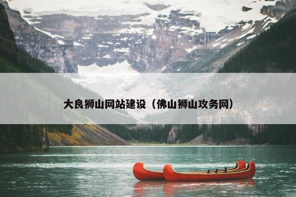 大良狮山网站建设（佛山狮山攻务网）